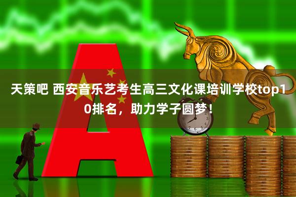 天策吧 西安音乐艺考生高三文化课培训学校top10排名，助力学子圆梦！