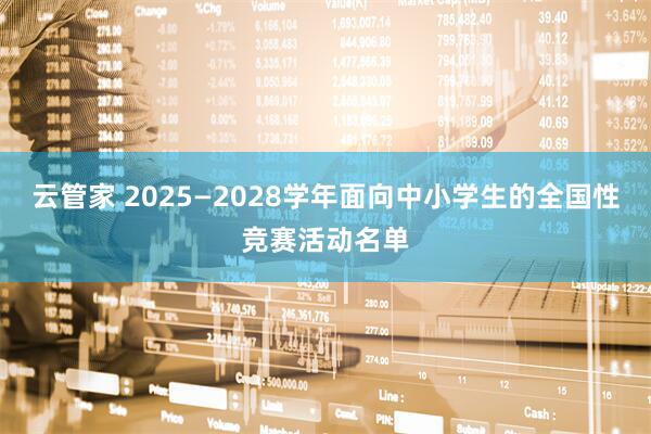 云管家 2025—2028学年面向中小学生的全国性竞赛活动名单