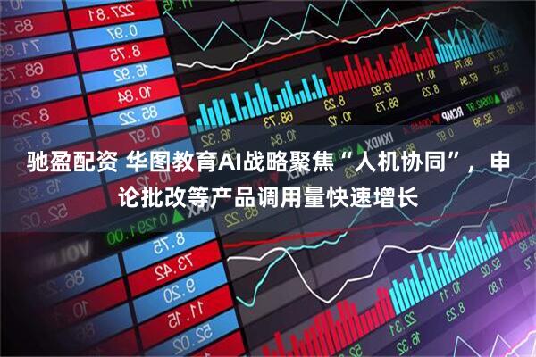 驰盈配资 华图教育AI战略聚焦“人机协同”，申论批改等产品调用量快速增长