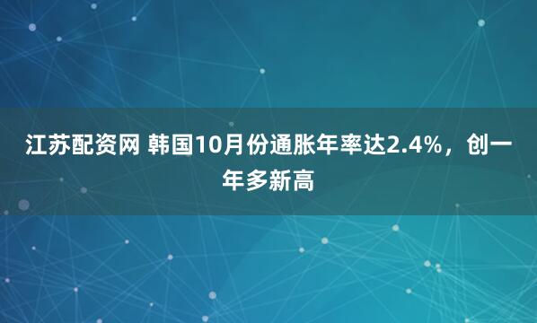 江苏配资网 韩国10月份通胀年率达2.4%，创一年多新高