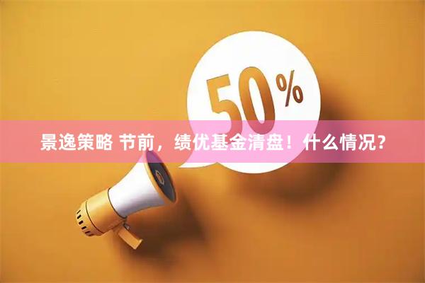 景逸策略 节前，绩优基金清盘！什么情况？