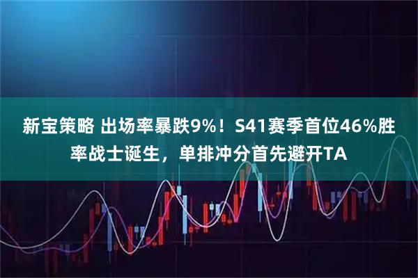 新宝策略 出场率暴跌9%！S41赛季首位46%胜率战士诞生，单排冲分首先避开TA