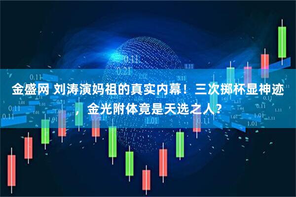 金盛网 刘涛演妈祖的真实内幕！三次掷杯显神迹，金光附体竟是天选之人？