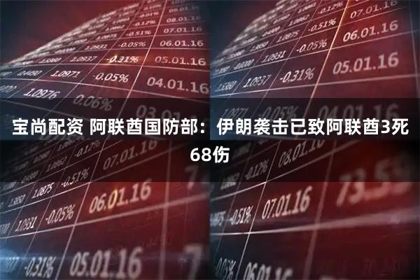 宝尚配资 阿联酋国防部：伊朗袭击已致阿联酋3死68伤