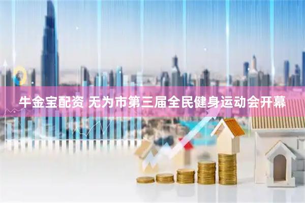 牛金宝配资 无为市第三届全民健身运动会开幕